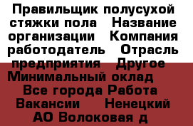 Правильщик полусухой стяжки пола › Название организации ­ Компания-работодатель › Отрасль предприятия ­ Другое › Минимальный оклад ­ 1 - Все города Работа » Вакансии   . Ненецкий АО,Волоковая д.